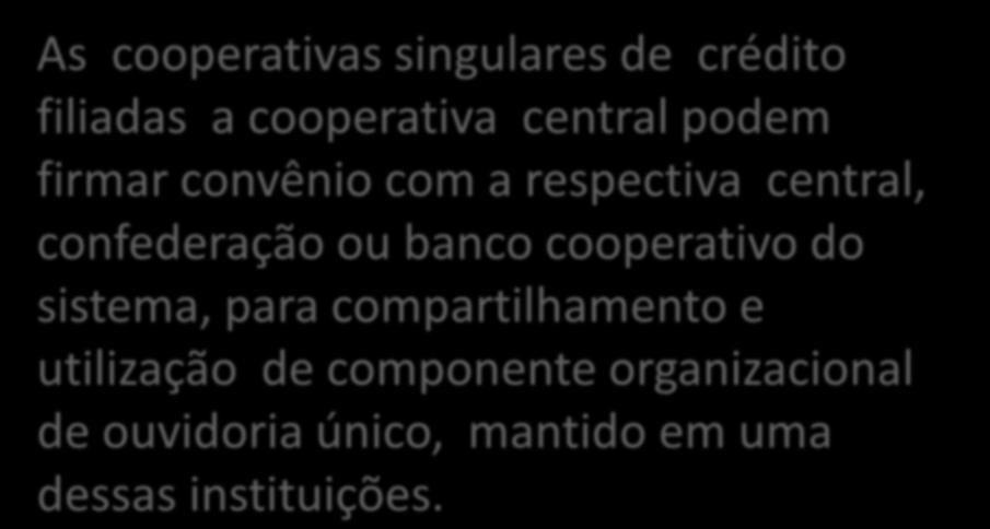 As cooperativas singulares de crédito filiadas a cooperativa central podem firmar convênio com a respectiva central, confederação ou banco