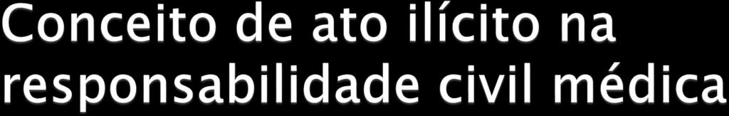 Ato ilícito médico é todo ato do médico praticado culposamente em desconformidade com a