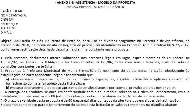 ANEXO - I- B - ASSISTÊNCIA - ANEXO I -B -ASSISTÊNCIA - MODELO DA PROPOSTA PREGÃO PRESENCIAL Nº 000006/2018 RAZÃO SOCIAL: NOME FANTASIA: CNPJ Nº: ENDEREÇO: TELEFONE: E-MAIL: Objeto: Aquisição de Gás