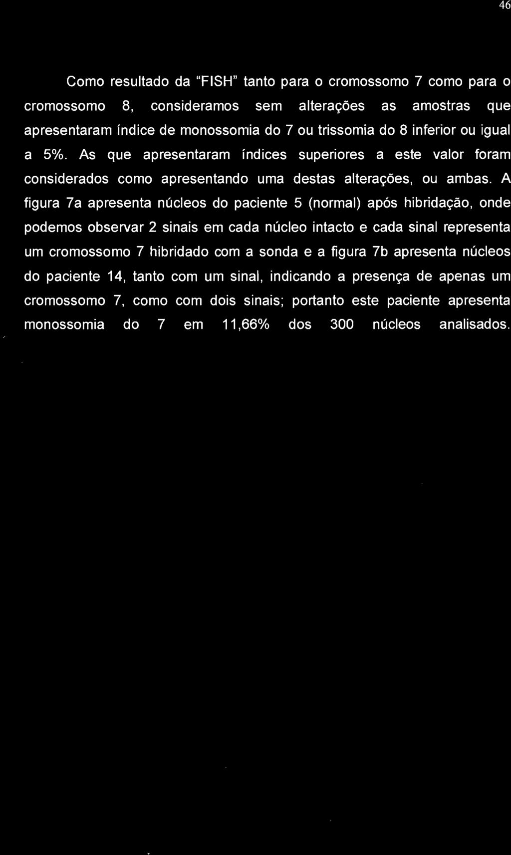 46 Como resultado da "FISH" tanto para o cromossomo 7 como para o cromossomo 8, consideramos sem alterações as amostras que apresentaram índice de monossomia do 7 ou trissomia do 8 inferior ou igual