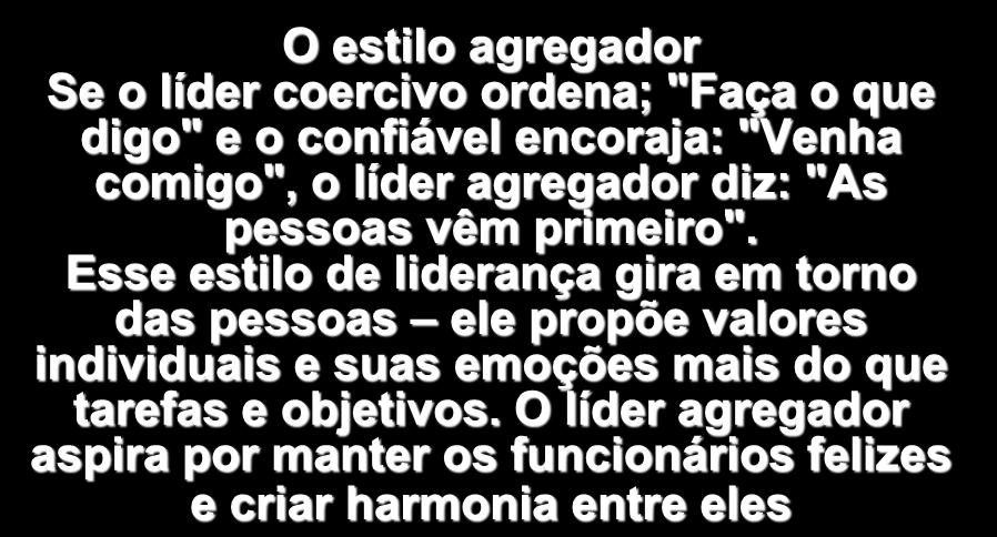 O estilo agregador Se o líder coercivo ordena; "Faça o que digo" e o confiável encoraja: "Venha comigo", o líder agregador diz: "As pessoas vêm primeiro".