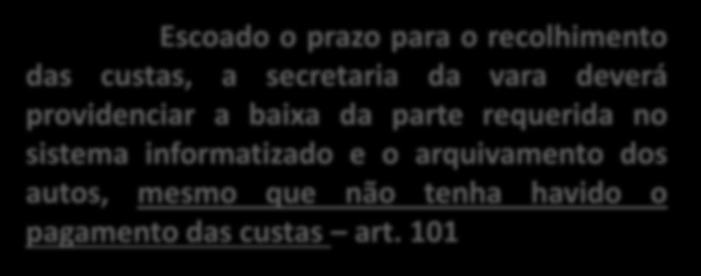 Escoado o prazo para o recolhimento das custas, a secretaria da vara deverá providenciar a baixa da parte requerida no sistema informatizado e o arquivamento dos autos, mesmo que não tenha havido o