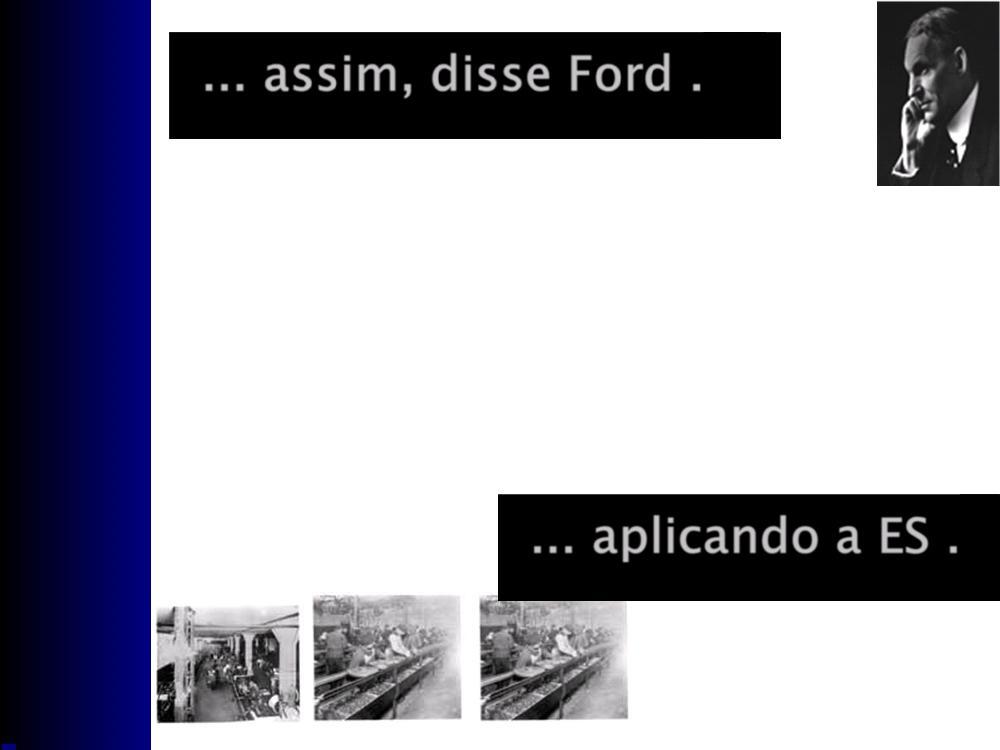 ... assim, disse Ford... Construirei um carro para as grandes massas, feito com os melhores homens que puderem ser contratados e seguindo os projetos mais simples que a moderna engenharia pode conceber.