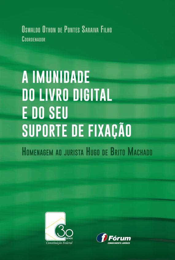 Coordenador Oswaldo Othon de Pontes Saraiva Filho A IMUNIDADE DO LIVRO DIGITAL E DO SEU SUPORTE DE FIXAÇÃO Homenagem ao jurista Hugo de Brito Machado Neste livro, vinte e um expoentes do Direito