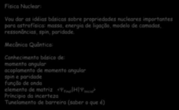 Pré-requisitos Física Nuclear: Vou dar as idéias básicas sobre propriedades nucleares importantes para astrofísica: massa, energia de ligação, modelo de camadas, ressonâncias, spin, paridade.