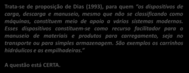 35. (CESPE / DPF / 2014) A classificação de equipamentos de movimentação e transporte abrange os dispositivos de carga, de descarga e de manuseio, que, mesmo não sendo máquinas, servem de apoio a