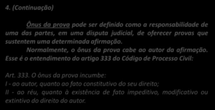 4. (Continuação) Ônus da prova pode ser definido como a responsabilidade de uma das partes, em uma disputa judicial, de oferecer provas que sustentem uma determinada afirmação.