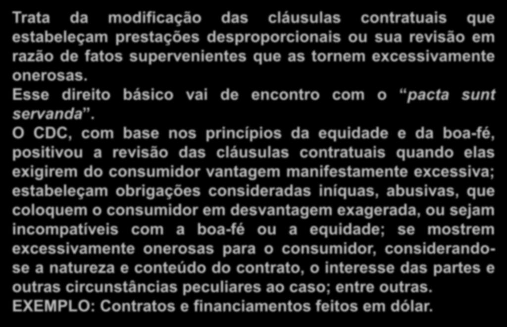 Modificação e Revisão de Cláusulas Contratuais Abusivas Trata da modificação das cláusulas contratuais que estabeleçam prestações desproporcionais ou sua revisão em razão de fatos supervenientes que