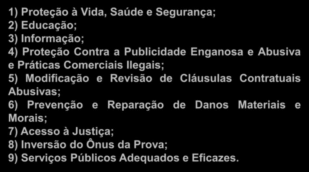 Direitos Básicos do Consumidor 1) Proteção à Vida, Saúde e Segurança; 2) Educação; 3) Informação; 4) Proteção Contra a Publicidade Enganosa e Abusiva e Práticas Comerciais Ilegais; 5)