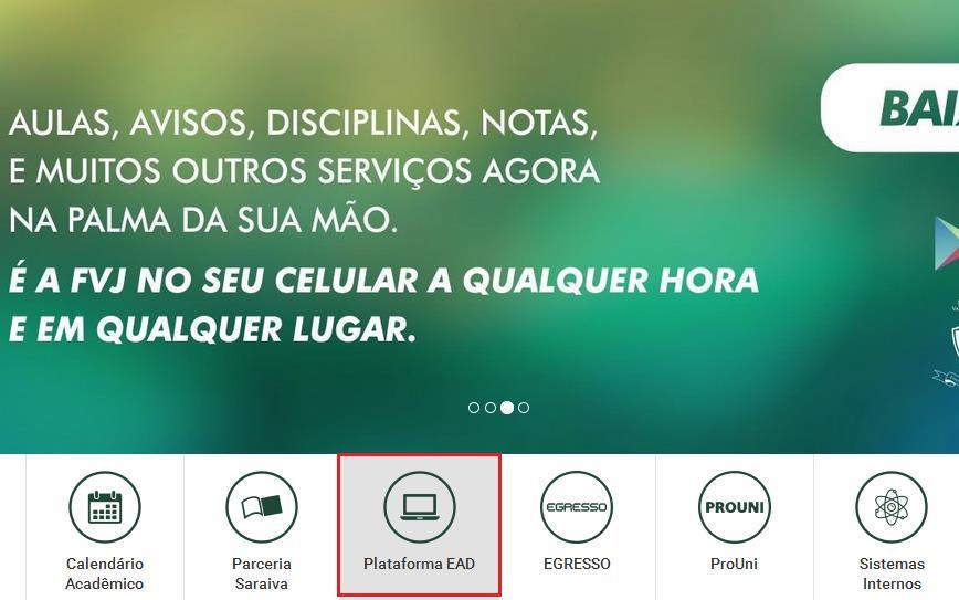 1º Passo Acesse o site da instituição www.fvj.br, ao entrar no site deverá procurar o ícone PLATAFORMA EAD e clicar.