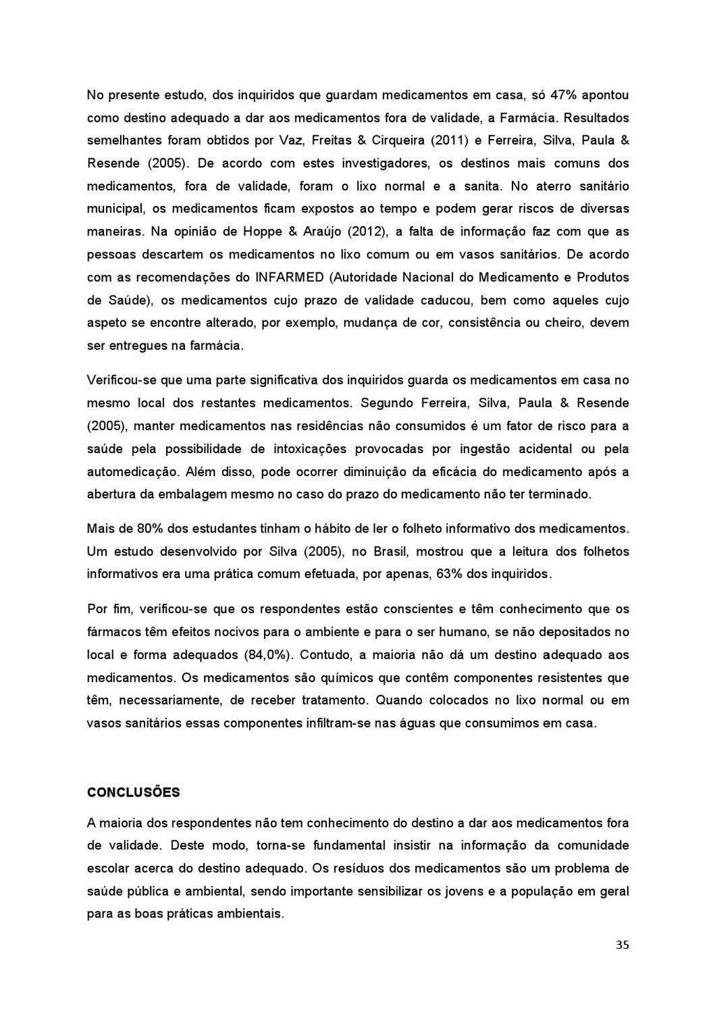 No presente estudo, dos inquiridos que guardam medicamentos em casa, só 47% apontou como destino adequado a dar aos medicamentos fora de validade, a Farmácia.