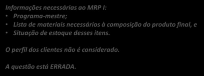 1. (CESPE / INMETRO /2010) A informação com a qual o MRP I trabalha provém de três grandes bases de dados, ou seja, do programa-mestre, da lista de materiais e do perfil dos clientes.