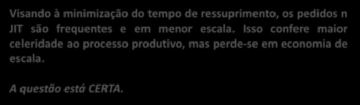 45. (CESPE / STF / 2008) Comparando-se os sistemas just-in-time com o tradicional, aqueles envolvem ciclos curtos de produção e requerem flexibilidade para promover alterações de produtos; a