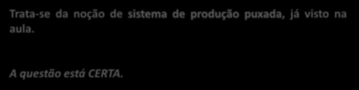 (CESPE / TST / 2008) Ao contrário da abordagem tradicional dos sistemas de produção, just-in-time caracteriza-se como um sistema no qual qualquer movimento de produção somente é liberado na medida da