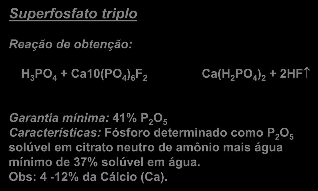 Principais Fontes de Fósforo Superfosfato triplo Reação de obtenção: H 3 PO 4 + Ca10(PO 4 ) 6 F 2 Ca(H 2 PO 4 ) 2 + 2HF Garantia mínima: 41% P 2 O 5