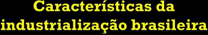 Estado: forneceu a infraestrutura e indústrias de base; Multinacionais: entram na economia após a Segunda Guerra com bens de consumo duráveis;