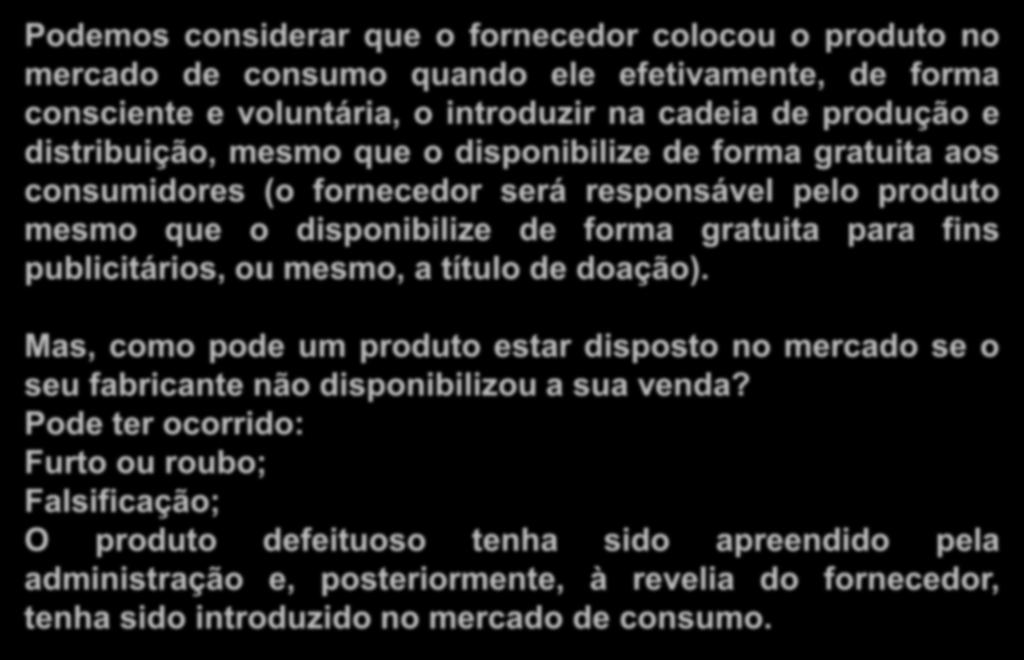 a) que não colocou o produto no mercado Podemos considerar que o fornecedor colocou o produto no mercado de consumo quando ele efetivamente, de forma consciente e voluntária, o introduzir na cadeia