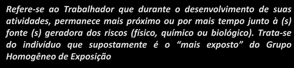 EXPOSTO DE MAIOR RISCO - EMR Refere-se ao Trabalhador que durante o desenvolvimento de suas atividades, permanece mais próximo ou por mais tempo junto à (s) fonte (s) geradora dos riscos (físico,
