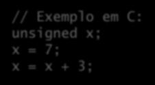 Variáveis // Exemplo em C: unsigned x; x = 7; x = x + 3; Passo 1 Espaço de memória é alocado e associado à variável x x FF00 FF01 FF02 FF03 00000000 00000000 00000000 00000000 Passo 2 Valor 7 é