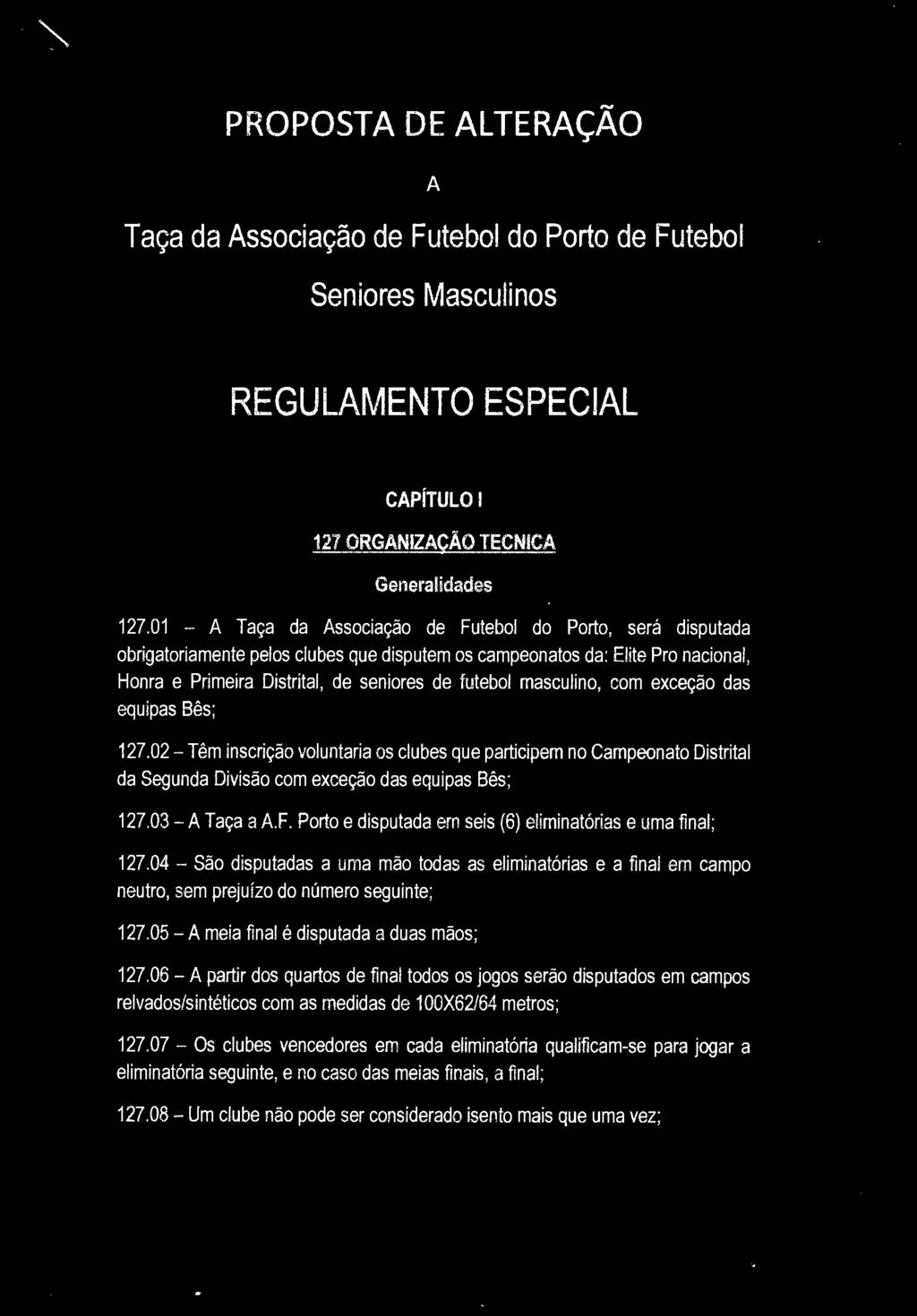 PROPOSTA DE ALTERAÇÃO A Taça da Associação de Futebol do Porto de Futebol Seniores Masculinos REGULAMENTO ESPECIAL CAPÍTULO 1 127 ORGANIZAÇÃO TECNICA Generalidades 127.