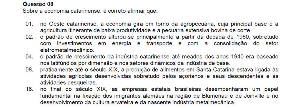 Resposta: 02 + 08 = 10 01. Incorreta. No oeste catarinense, a economia cresceu com base na produção de frangos e suínos. 04. Incorreta. O padrão de produção agropecuária em Santa Catarina tem como base pequenas propriedades.