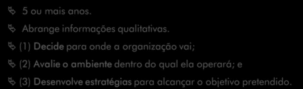 PLANEJAMENTO ESTRATÉGICO TÁTICO OPERACIONAL 5 ou mais anos. Abrange informações qualitativas.