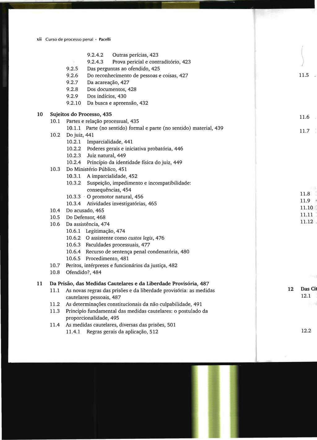 xii Curso de processo penal. Pacelli 9.2.4.2 Outras perícias, 423 9.2.4.3 Prova pericial e contraditórío, 423 9.2.5 Das perguntas ao ofendido, 425 9.2.6 Do reconhecimento de pessoas e coisas, 427 9.2.7 Da acareação, 427 9.