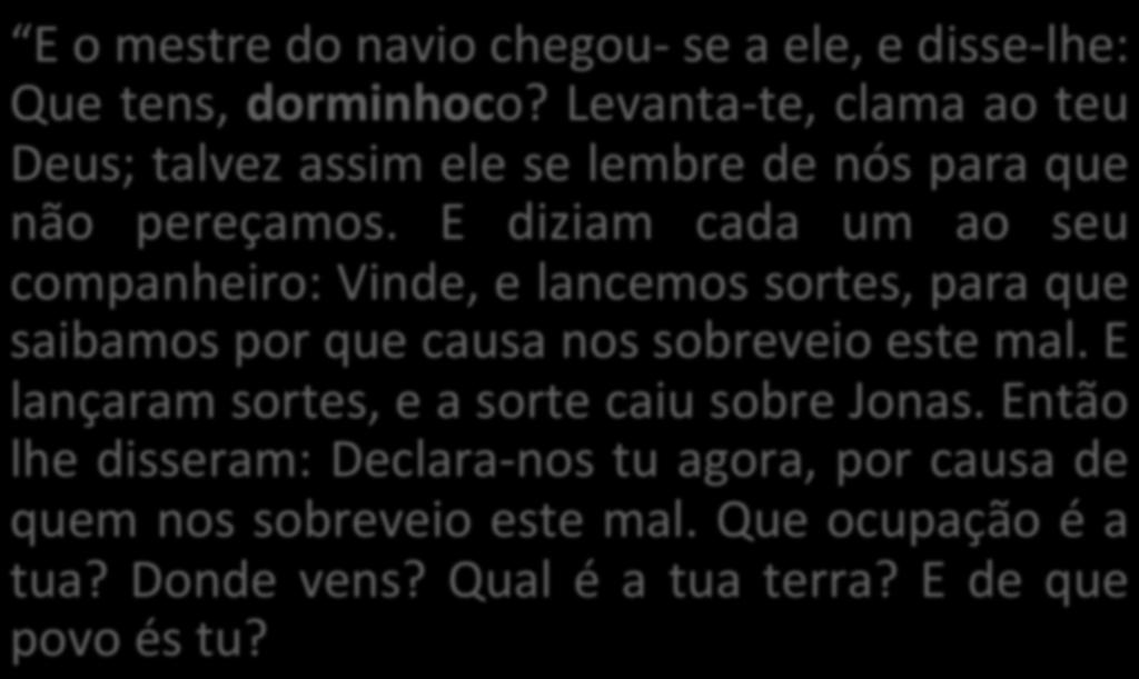 JONAS 1:6-17 E o mestre do navio chegou- se a ele, e disse- lhe: Que tens, dorminhoco? Levanta- te, clama ao teu Deus; talvez assim ele se lembre de nós para que não pereçamos.