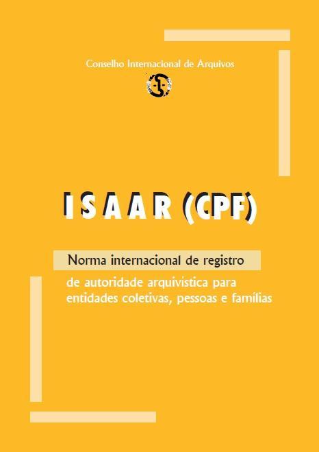 ISAAR (CPF) Norma Internacional de Registro de Autoridade Arquivística para Entidades Coletivas, Pessoas e Famílias Publicada no Brasil pelo Arquivo Nacional em 2004.