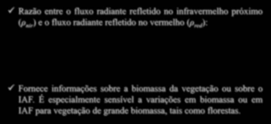 Razão Simples (RS) Razão entre o fluxo radiante refletido no infravermelho próximo (ρ nir ) e o fluxo radiante refletido no vermelho (ρ red ): RS nir red Fornece informações