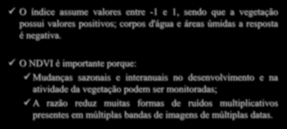 Índice de Vegetação por Diferença Normalizada (NDVI) NDVI O índice assume valores entre -1 e 1, sendo que a vegetação possui valores positivos; corpos d'água e áreas úmidas a resposta é negativa.