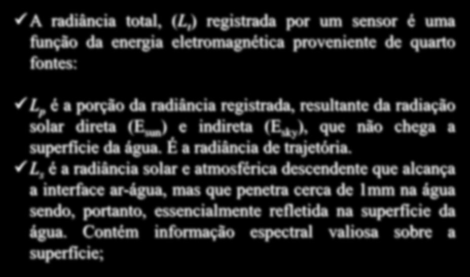 Water Surface, Subsurface Volumetric, and Bottom Radiance A radiância total, (L t ) registrada por um sensor é uma função da energia eletromagnética proveniente de quarto fontes: L p é a porção da