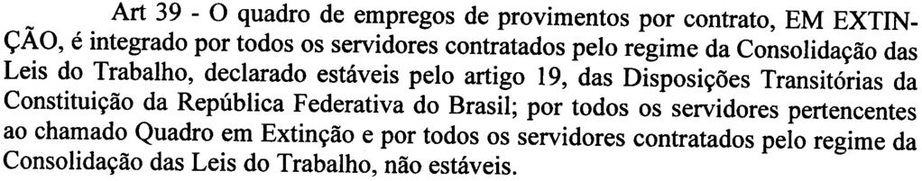 '7 ESTADO DO RIO GRANDE DO SUL Art 39 -O quadro de empregos de provimentos por contrato, EM EXTINçÃO, é integrado por todos os servidores contratados pelo regime da Consolidação das Leis do Trabalho,