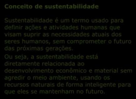 Conceito de sustentabilidade 11 Sustentabilidade é um termo usado para definir ações e atividades humanas que visam suprir as necessidades atuais dos seres humanos, sem comprometer o futuro das