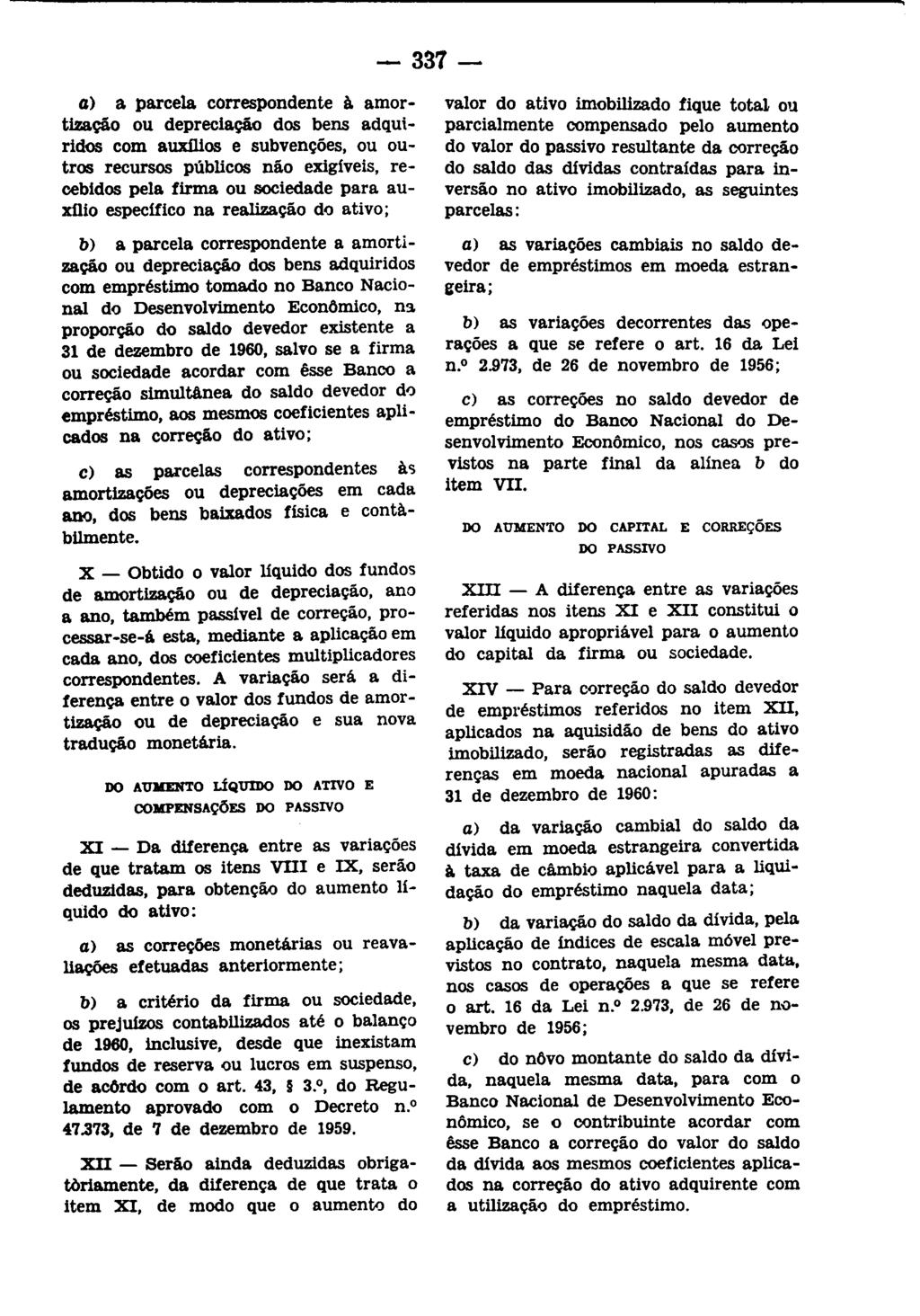 - 337- a) a parcela correspondente à amortização ou depreciação dos bens adquiridos com auxilios e subvenções, ou outros recursos públicos não exigíveis, recebidos pela firma ou sociedade para