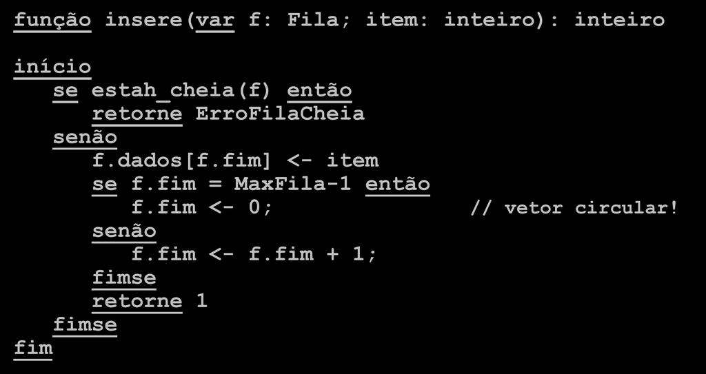 Insere na Fila função insere(var f: Fila; item: inteiro): inteiro início se estah_cheia(f) então retorne ErroFilaCheia senão f.dados[f.