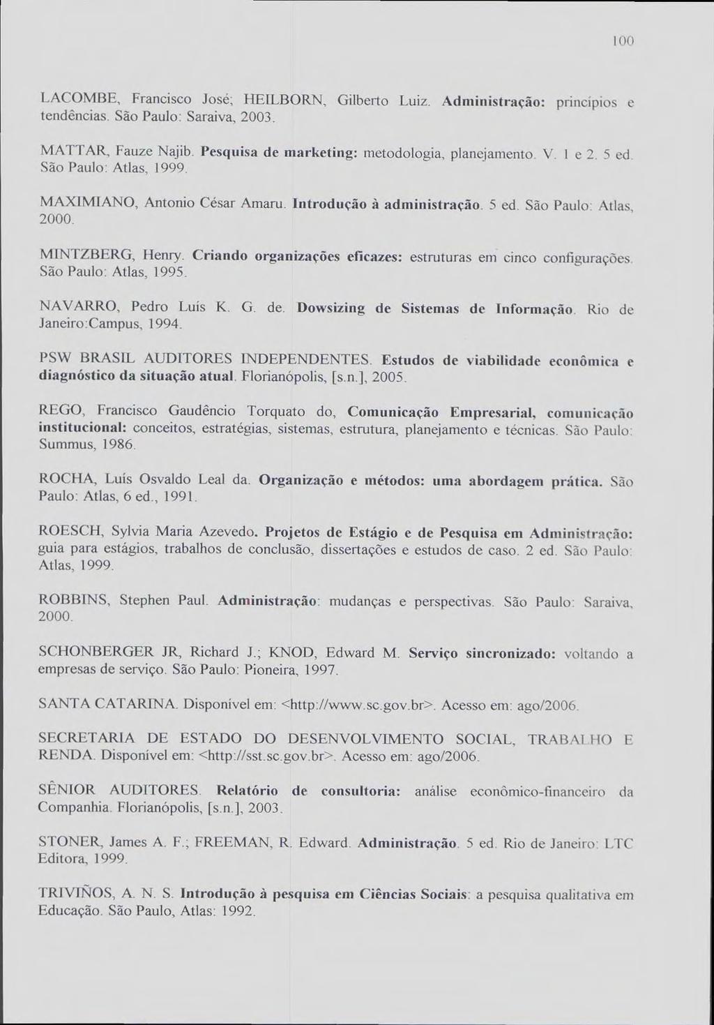 100 LACOMBE, Francisco José; HEILBORN, Gilberto Luiz. Administração: princípios e tendências. São Paulo: Saraiva, 2003. MATTAR, Fauze Najib. Pesquisa de marketing: metodologia, planejamento. V. 1 e 2.