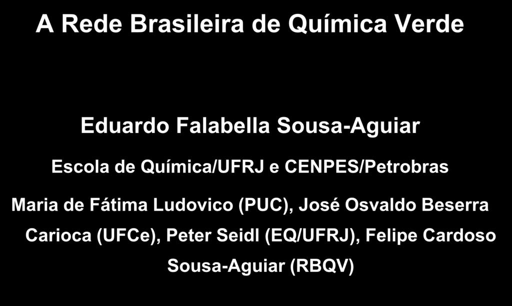 A Rede Brasileira de Química Verde Eduardo Falabella Sousa-Aguiar Escola de Química/UFRJ e CENPES/Petrobras Maria de