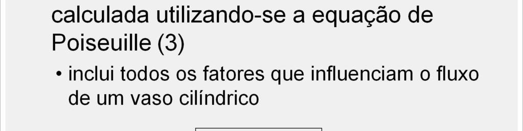 As equações (1) e (2) (slides 19 e 20) podem ser combinadas em uma única expressão, conhecida como a equação de Poiseuille (equação (3)), que inclui todos os fatores que in uenciam o uxo de um vaso