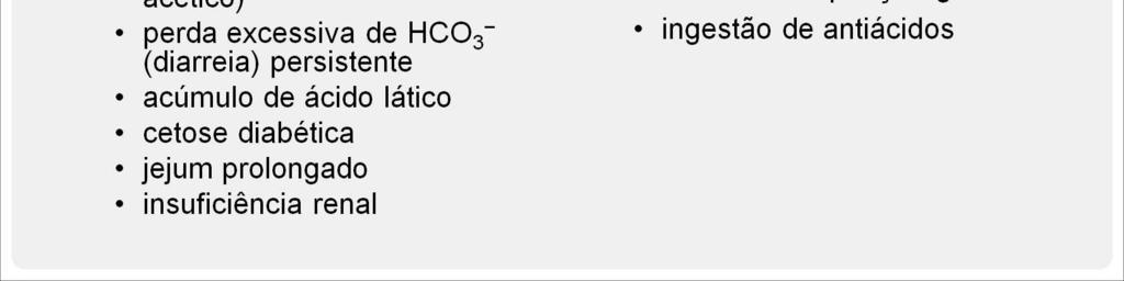 Outras causas são o acúmulo de ácido lá co durante exercício ou choque, a cetose que ocorre em diabéticos e no jejum prolongado e, raramente, a insu ciência renal.