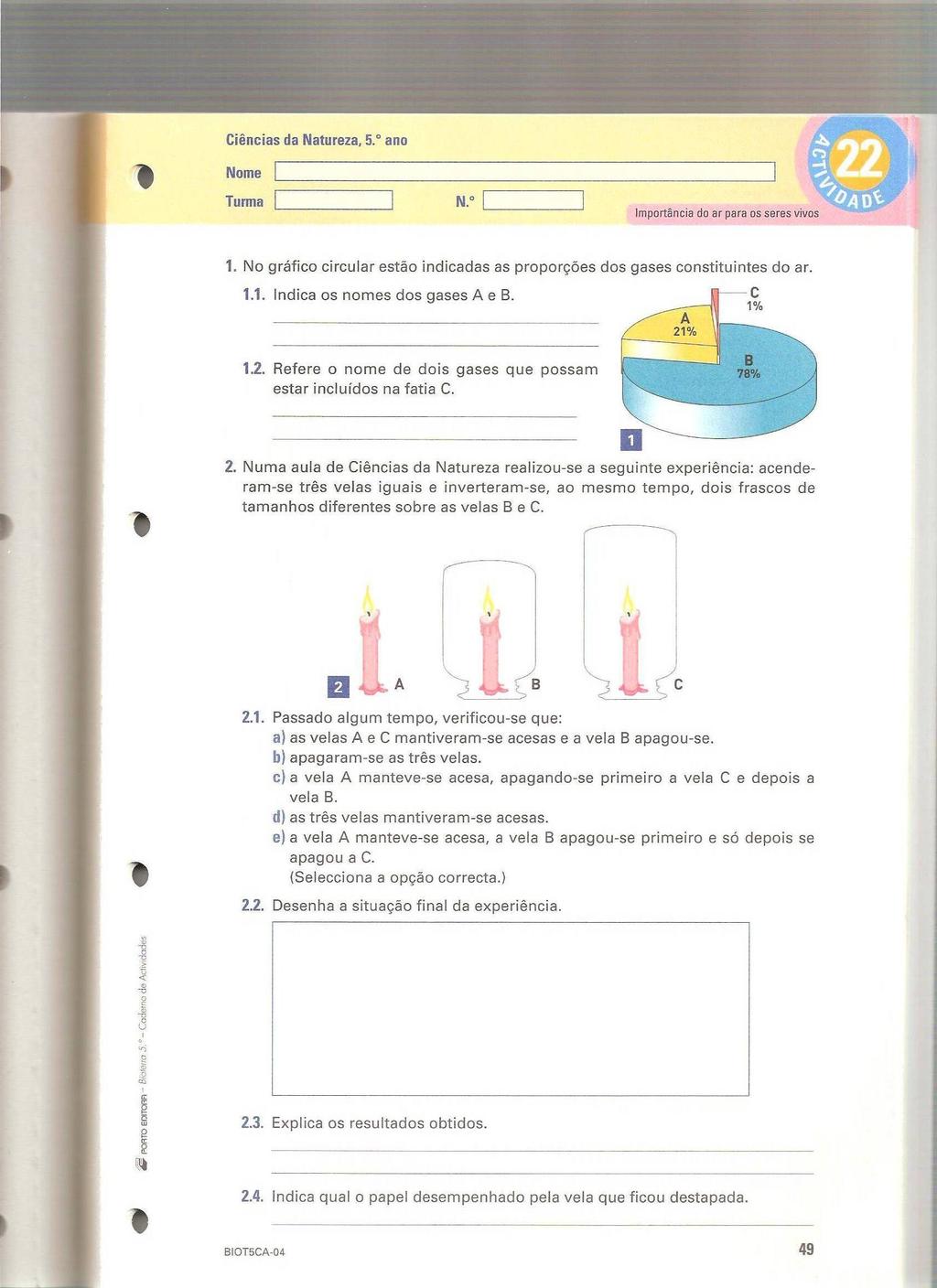 15. Numa aula de Ciências Naturais realizou-se a seguinte experiência: acenderam-se três velas iguais e inverteram-se, ao mesmo tempo, dois frascos de tamanhos diferentes sobre as velas B e C. Fig.