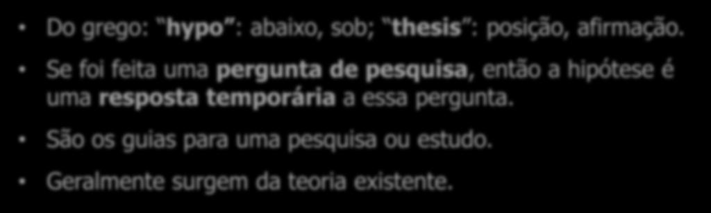 Hipóteses São explicações provisórias e iniciais do fenômeno pesquisado. Do grego: hypo : abaixo, sob; thesis : posição, afirmação.