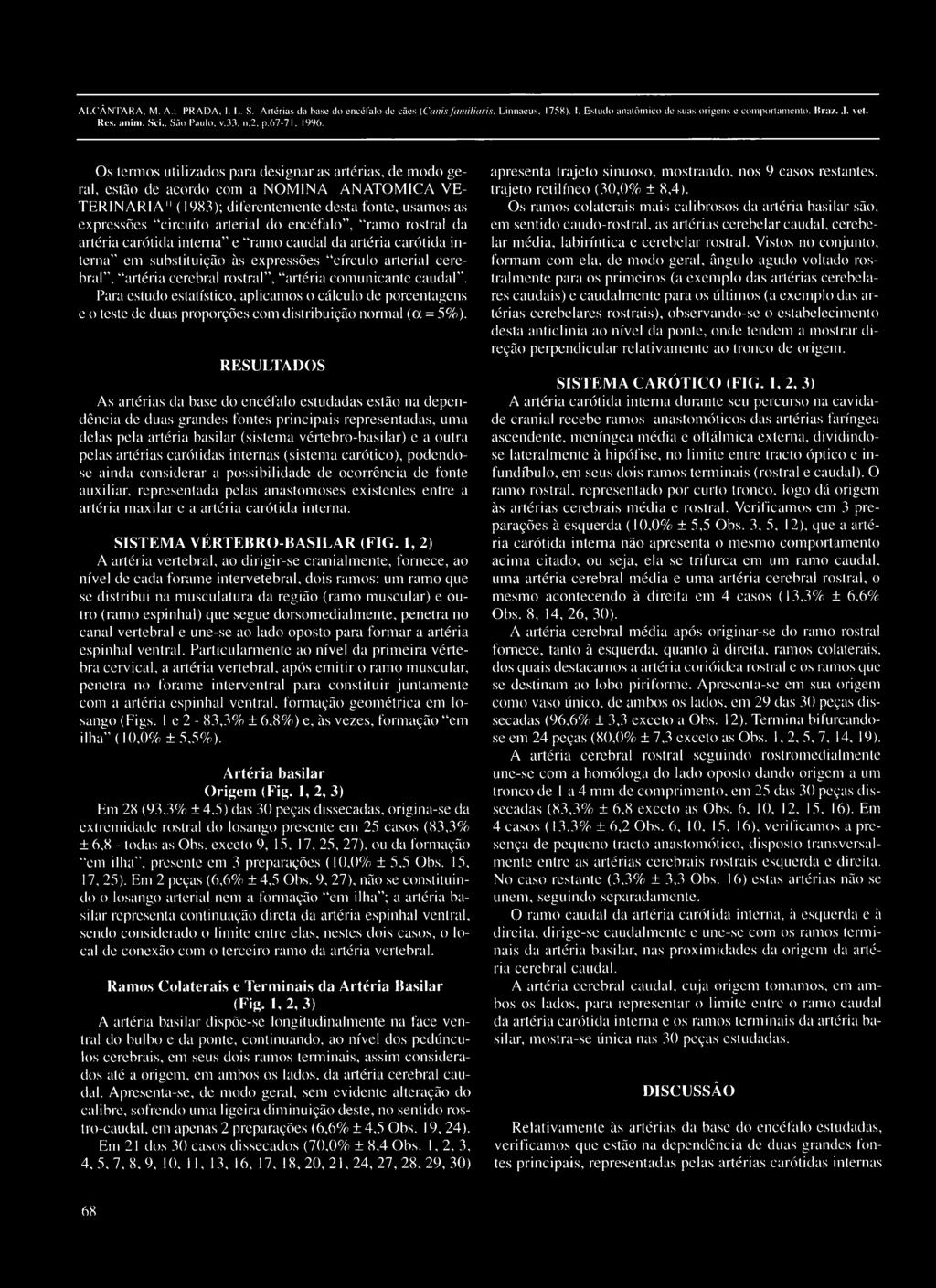 Os termos utilizados para designar as artérias, de modo geral, estão de acordo com a NOM INA ANATÔMICA VE- TERIN ARIA " (1983); diferentemente desta fonte, usamos as expressões circuito arterial do