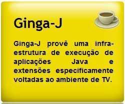 GINGA J (1) Ginga-J provê uma infraestrutura de execução de aplicações JAVA e extensões especificamente voltadas ao ambiente de TV.