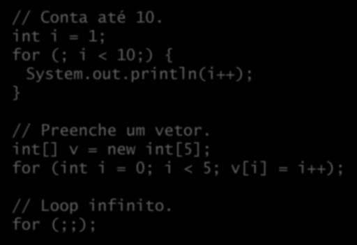 Os campos do for são opcionais // Conta até 10. int i = 1; for (; i < 10;) { System.out.