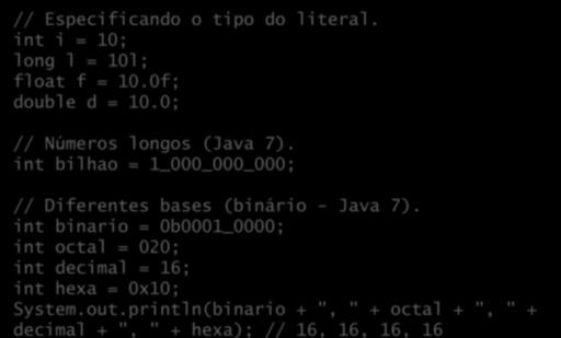 // Diferentes bases (binário - Java 7). int binario = 0b0001_0000; int octal = 020; int decimal = 16; int hexa = 0x10; System.out.