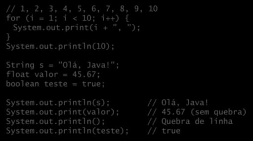 Exemplos // 1, 2, 3, 4, 5, 6, 7, 8, 9, 10 for (i = 1; i < 10; i++) { System.out.print(i + ", "); } System.out.println(10); String s = "Olá, Java!"; float valor = 45.