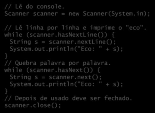 Exemplos // Lê do console. Scanner scanner = new Scanner(System.in); // Lê linha por linha e imprime o "eco". while (scanner.hasnextline()) { String s = scanner.nextline(); System.out.