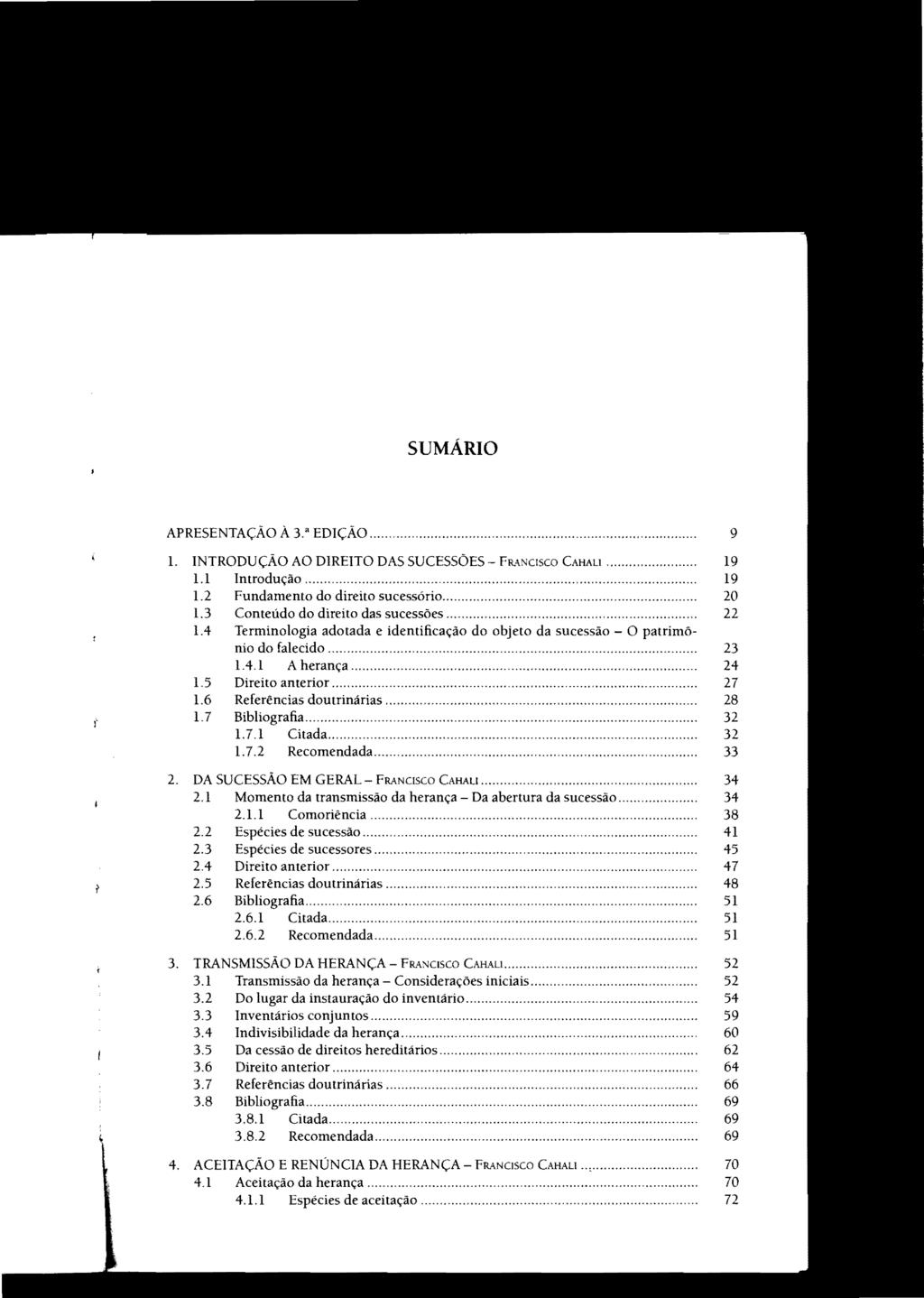 STJ00074113 SUMÁRIO APRESENTAÇÃO À 3." EDIÇÃO... 9 L INTRODUÇÃO AO DIREITO DAS SUCESSÕES - FRANCISCO CAHALI... 19 1.1 Introdução.............. 19 L2 Fundamento do direito sucessório...... 20 1.