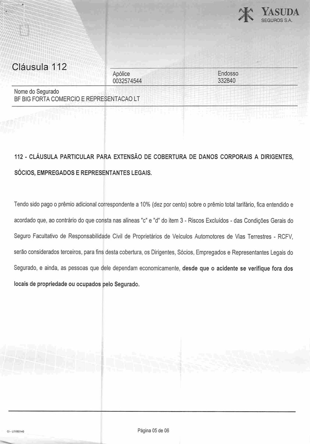 ana Yasüda Cláusula 112 Apólice 0032574544 332840 Nome do Segurado BF BIG FORTA COMERCIO E REPRESENTAÇÃO LT 112 CLÁUSULA PARTICULAR PARA EXTENSÃO DE COBERTURA DE DANOS CORPORAIS A DIRIGENTES, SÓCIOS,